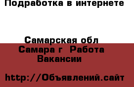 Подработка в интернете! - Самарская обл., Самара г. Работа » Вакансии   
